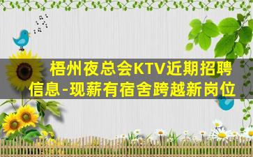 梧州夜总会KTV近期招聘信息-现薪有宿舍跨越新岗位